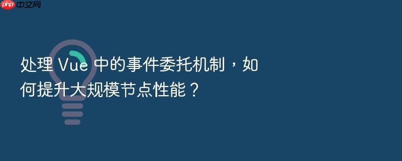 处理 vue 中的事件委托机制,如何提升大规模节点性能?