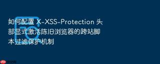 如何配置 X-XSS-Protection 头部显式激活陈旧浏览器的跨站脚本过滤保护机制