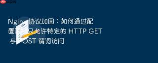 nginx 协议加固:如何通过配置限制只允许特定的 http get 与 post 谓词访问