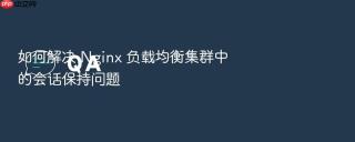 如何解决 Nginx 负载均衡集群中的会话保持问题