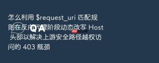 怎么利用 $request_uri 匹配规则在反向代理阶段动态改写 Host 头部以解决上游安全路径越权访问的 403 瓶颈