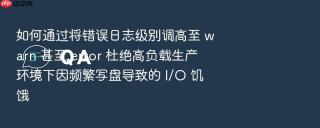 如何通过将错误日志级别调高至 warn 甚至 error 杜绝高负载生产环境下因频繁写盘导致的 I/O 饥饿
