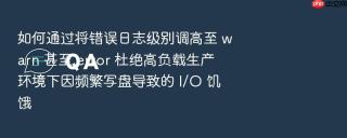 如何通过将错误日志级别调高至 warn 甚至 error 杜绝高负载生产环境下因频繁写盘导致的 i/o 饥饿