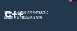 怎么配置系统账号策略实现对已过期账号自动挂起锁定指南
