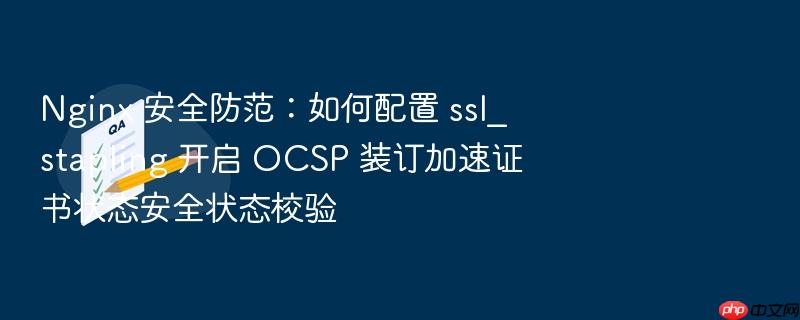 nginx 安全防范:如何配置 ssl_stapling 开启 ocsp 装订加速证书状态安全状态校验
