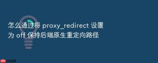 怎么通过将 proxy_redirect 设置为 off 保持后端原生重定向路径