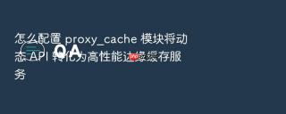 怎么配置 proxy_cache 模块将动态 api 转化为高性能边缘缓存服务