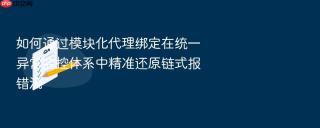 如何通过模块化代理绑定在统一异常监控体系中精准还原链式报错流