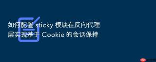 如何配置 sticky 模块在反向代理层实现基于 cookie 的会话保持