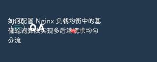 如何配置 nginx 负载均衡中的基础轮询算法实现多后端请求均匀分流