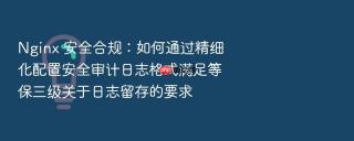 nginx 安全合规:如何通过精细化配置安全审计日志格式满足等保三级关于日志留存的要求