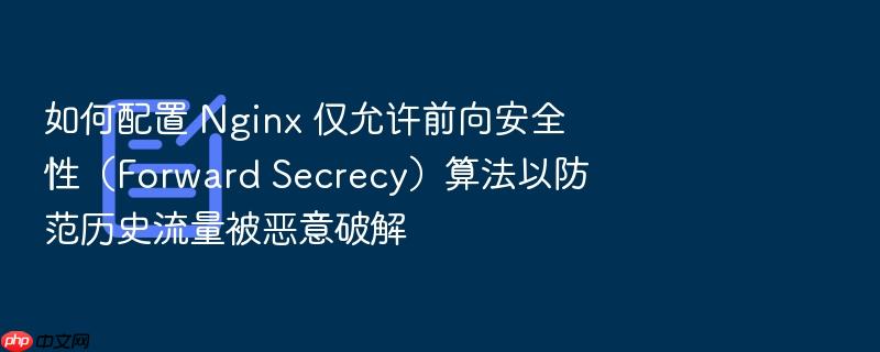 如何配置 nginx 仅允许前向安全性（forward secrecy）算法以防范历史流量被恶意破解