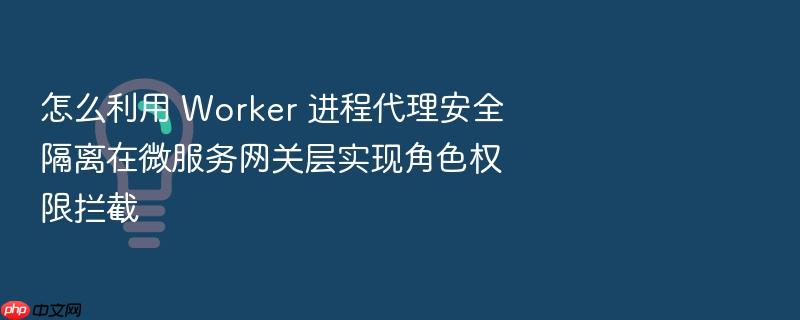 怎么利用 worker 进程代理安全隔离在微服务网关层实现角色权限拦截