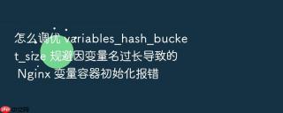 怎么调优 variables_hash_bucket_size 规避因变量名过长导致的 Nginx 变量容器初始化报错