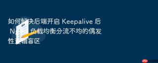 如何解决后端开启 Keepalive 后 Nginx 负载均衡分流不均的偶发性逻辑盲区