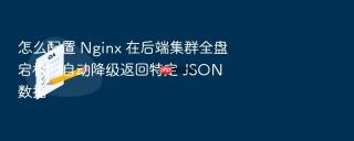 怎么配置 Nginx 在后端集群全盘宕机时自动降级返回特定 JSON 数据
