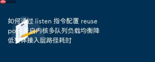 如何通过 listen 指令配置 reuseport 开启内核多队列负载均衡降低整体接入层路径耗时