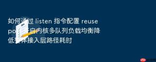 如何通过 listen 指令配置 reuseport 开启内核多队列负载均衡降低整体接入层路径耗时