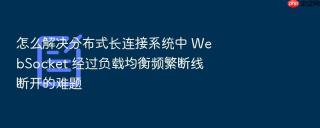 怎么解决分布式长连接系统中 websocket 经过负载均衡频繁断线断开的难题