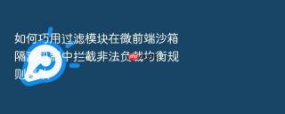 如何巧用过滤模块在微前端沙箱隔离机制中拦截非法负载均衡规则篡改