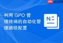 利用 GPO 管理终端的自动化管理路径配置
