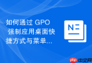 如何通过 GPO 强制应用桌面快捷方式与菜单结构
