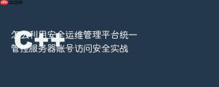 怎么利用安全运维管理平台统一管控服务器账号访问安全实战