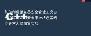 如何利用服务器安全管理工具自动追踪全网的安全审计状态基线与异常入侵预警实战