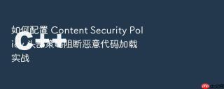 如何配置 content security policy 头部策略阻断恶意代码加载实战