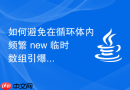 如何避免在循环体内频繁 new 临时数组引爆频繁的MinorGC