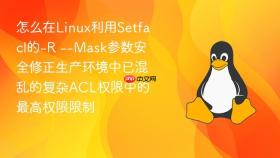 怎么在Linux利用Setfacl的-R --Mask参数安全修正生产环境中已混乱的复杂ACL权限中的最高权限限制