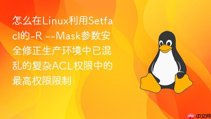 怎么在linux利用setfacl的-r --mask参数安全修正生产环境中已混乱的复杂acl权限中的最高权限限制
