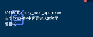 如何配置 proxy_next_upstream 在多节点架构中优雅实现故障平滑重试