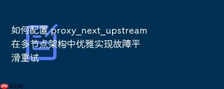 如何配置 proxy_next_upstream 在多节点架构中优雅实现故障平滑重试