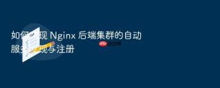 如何实现 Nginx 后端集群的自动服务发现与注册