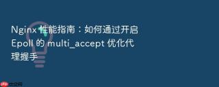 Nginx 性能指南：如何通过开启 Epoll 的 multi_accept 优化代理握手