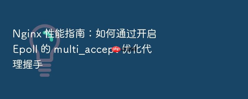 nginx 性能指南:如何通过开启 epoll 的 multi_accept 优化代理握手
