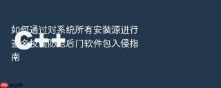 如何通过对系统所有安装源进行签名校验防范后门软件包入侵指南