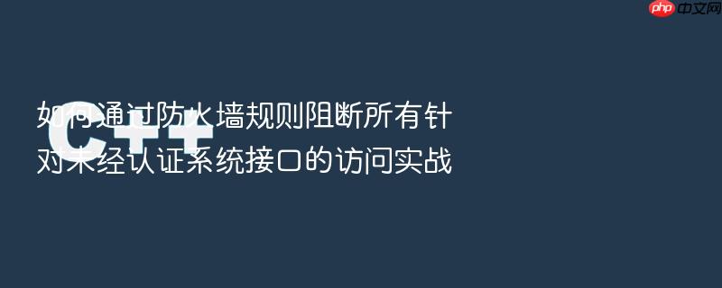 如何通过防火墙规则阻断所有针对未经认证系统接口的访问实战
