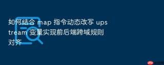 如何结合 map 指令动态改写 upstream 变量实现前后端跨域规则对齐