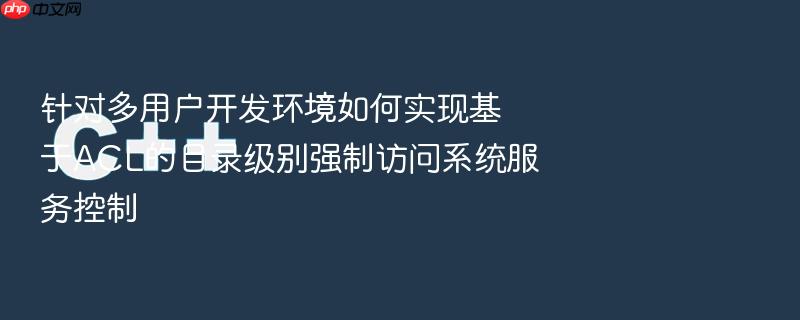 针对多用户开发环境如何实现基于acl的目录级别强制访问系统服务控制