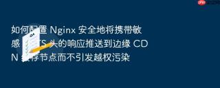 如何配置 Nginx 安全地将携带敏感 HSTS 头的响应推送到边缘 CDN 缓存节点而不引发越权污染