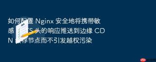 如何配置 nginx 安全地将携带敏感 hsts 头的响应推送到边缘 cdn 缓存节点而不引发越权污染