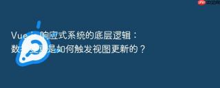 Vue.js 响应式系统的底层逻辑：数据变更是如何触发视图更新的？