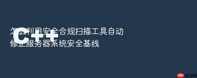 怎么利用安全合规扫描工具自动修正服务器系统安全基线