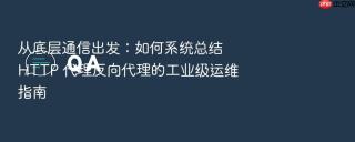 从底层通信出发:如何系统总结 http 代理反向代理的工业级运维指南