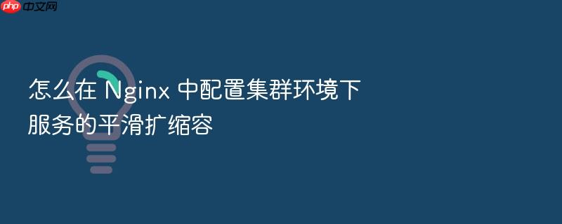 怎么在 nginx 中配置集群环境下服务的平滑扩缩容