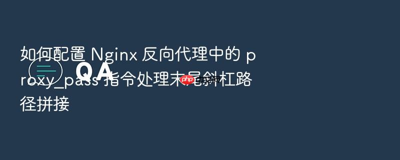 如何配置 nginx 反向代理中的 proxy_pass 指令处理末尾斜杠路径拼接