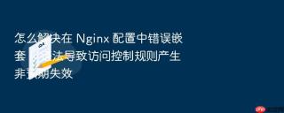 怎么解决在 Nginx 配置中错误嵌套 if 语法导致访问控制规则产生非预期失效