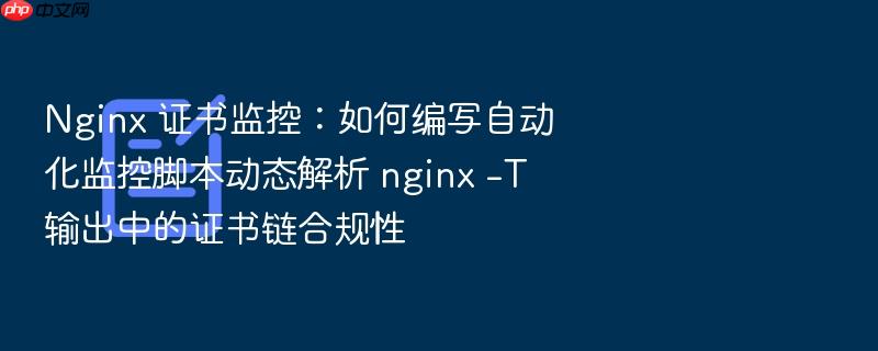 nginx 证书监控:如何编写自动化监控脚本动态解析 nginx -t 输出中的证书链合规性